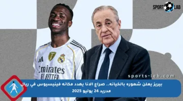 بيريز يعلن شعوره بالخيانة.. صراع الأنا يهدد مكانة فينيسيوس في ريال مدريد 24 يوليو 2025